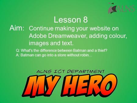 Continue making your website on Adobe Dreamweaver, adding colour, images and text. Lesson 8 Aim : Q: What's the difference between Batman and a thief?