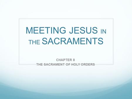MEETING JESUS IN THE SACRAMENTS CHAPTER 8 THE SACRAMENT OF HOLY ORDERS.