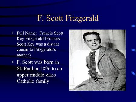 F. Scott Fitzgerald Full Name: Francis Scott Key Fitzgerald (Francis Scott Key was a distant cousin to Fitzgerald’s mother) F. Scott was born in St. Paul.