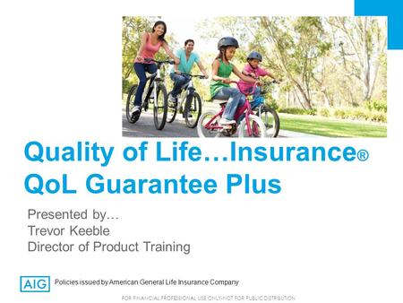 FOR FINANCIAL PROFESSIONAL USE ONLY-NOT FOR PUBLIC DISTRIBUTION Quality of Life…Insurance ® QoL Guarantee Plus Presented by… Trevor Keeble Director of.