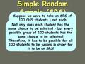 –every possible sample of size n has an equal chance of being selected –Randomly select subjects Simple Random Sample (SRS) Suppose we were to take an.