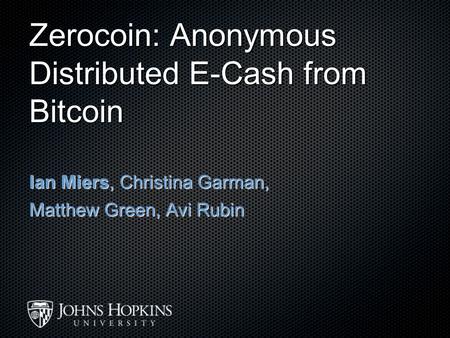 Ian Miers, Christina Garman, Matthew Green, Avi Rubin Zerocoin: Anonymous Distributed E-Cash from Bitcoin.