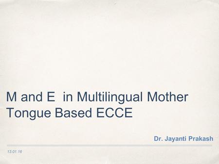 13.01.16 M and E in Multilingual Mother Tongue Based ECCE Dr. Jayanti Prakash.