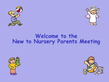 Welcome to the New to Nursery Parents Meeting