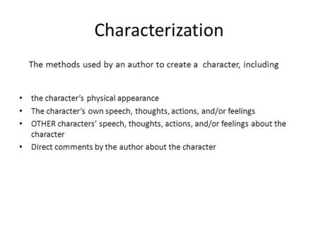 Characterization The methods used by an author to create a character, including the character’s physical appearance The character’s own speech, thoughts,