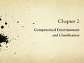 Chapter 2 Computerized Entertainment and Classification 1.