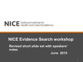 NICE Evidence Search workshop Revised short slide set with speakers’ notes June 2015 1.