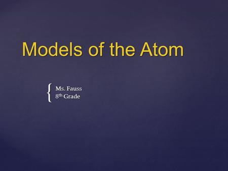 { Models of the Atom Ms. Fauss 8 th Grade.  Some of the early philosophers thought that matter was composed of tiny particles.  They reasoned that you.