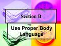 Section B Use Proper Body Language. Introduction Introduction Body language is one of the most important component of human language. In section B, you.