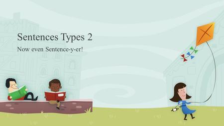 Sentences Types 2 Now even Sentence-y-er!. Simple Sentences Compound Sentences Independent Clauses Coordinating Conjunctions (Fanboys) ;