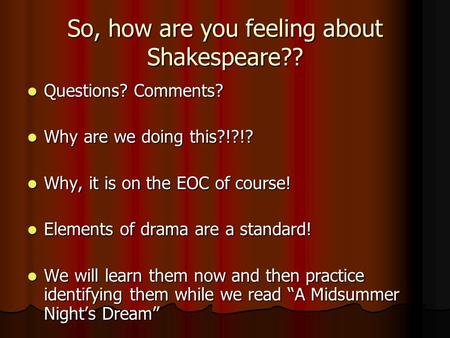 So, how are you feeling about Shakespeare?? Questions? Comments? Questions? Comments? Why are we doing this?!?!? Why are we doing this?!?!? Why, it is.