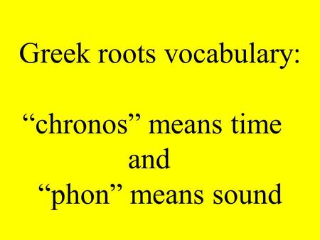 Greek roots vocabulary: “chronos” means time and “phon” means sound.