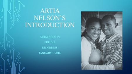 ARTIA NELSON’S INTRODUCTION ARTIA NELSON EDU 645 DR. GRIGGS JANUARY 3, 2016.
