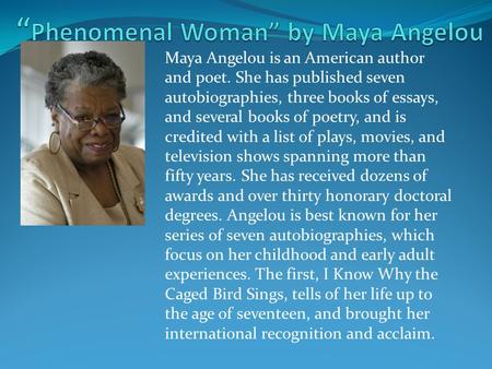 Maya Angelou is an American author and poet. She has published seven autobiographies, three books of essays, and several books of poetry, and is credited.