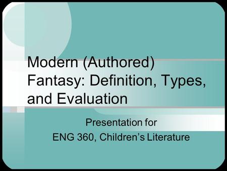 Modern (Authored) Fantasy: Definition, Types, and Evaluation Presentation for ENG 360, Children’s Literature.