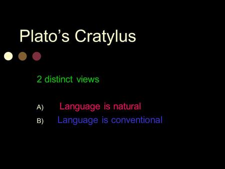 Plato’s Cratylus 2 distinct views A) – Language is natural B) - Language is conventional.