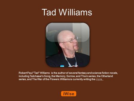 Tad Williams Robert Paul Tad Williams is the author of several fantasy and science fiction novels, including Tailchaser's Song, the Memory, Sorrow, and.