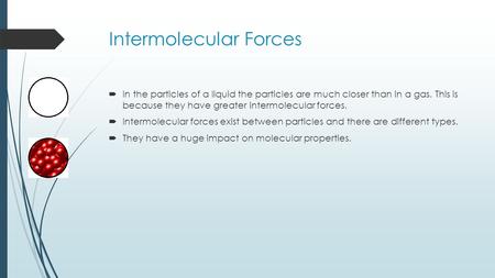 Intermolecular Forces  In the particles of a liquid the particles are much closer than in a gas. This is because they have greater intermolecular forces.