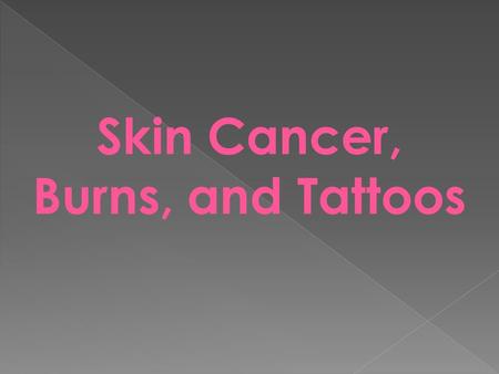 Skin Cancer, Burns, and Tattoos. Skin cancer is the most common type of cancer 2 out of 5 cancers are skin cancers.