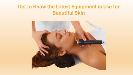 Get to Know the Latest Equipment in Use for Beautiful Skin.