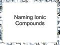 Naming Ionic Compounds. Key Concepts  Positively charged ions are called cations  Negatively charged ions are called anions  The cation is always named.