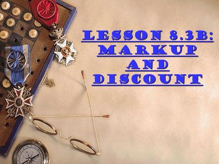 Lesson 8.3B: Markup and Discount Change each percent into a decimal  5.5%  10.24%  29% .1%  1%  50%  5%  0.055  0.1024  0.29  0.001  0.01.