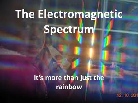 The Electromagnetic Spectrum It’s more than just the rainbow.