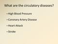 What are the circulatory diseases? – High Blood Pressure – Coronary Artery Disease – Heart Attack – Stroke.