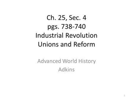 Ch. 25, Sec. 4 pgs. 738-740 Industrial Revolution Unions and Reform Advanced World History Adkins 1.