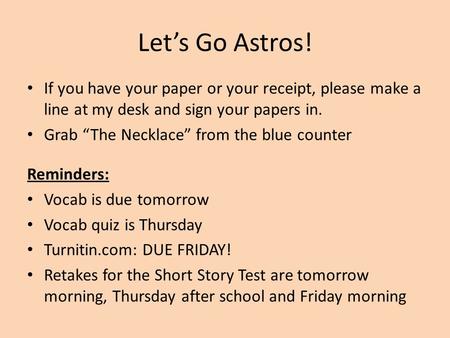 Let’s Go Astros! If you have your paper or your receipt, please make a line at my desk and sign your papers in. Grab “The Necklace” from the blue counter.