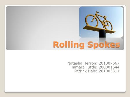 Rolling Spokes Natasha Herron: 201007667 Tamara Tuttle: 200801644 Patrick Hale: 201005311.