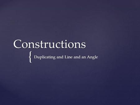 { Constructions Duplicating and Line and an Angle.