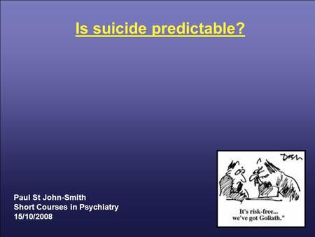 Is suicide predictable? Paul St John-Smith Short Courses in Psychiatry 15/10/2008.