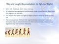 We are taught by evolution to fight or flight Every cell, molecule, atom has a memory. In todays society people are continuously under stress (fight or.