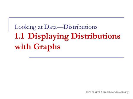 Looking at Data—Distributions 1.1Displaying Distributions with Graphs © 2012 W.H. Freeman and Company.