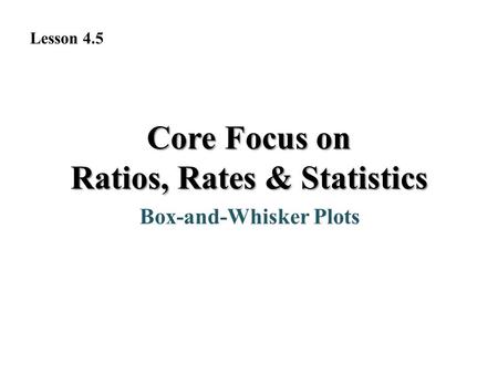 Box-and-Whisker Plots Core Focus on Ratios, Rates & Statistics Lesson 4.5.