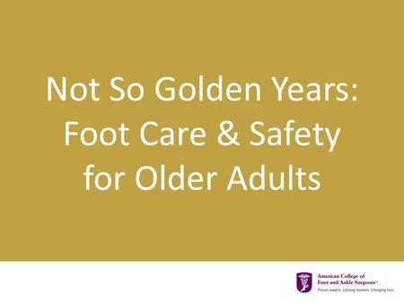 Not So Golden Years: Foot Care & Safety for Older Adults.