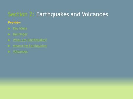 Section 2: Earthquakes and Volcanoes Preview  Key Ideas Key Ideas  Bellringer Bellringer  What are Earthquakes? What are Earthquakes?  Measuring Earthquakes.