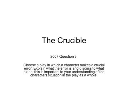 The Crucible 2007 Question 3: Choose a play in which a character makes a crucial error. Explain what the error is and discuss to what extent this is important.