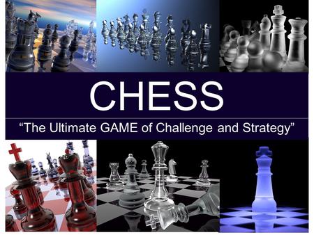 CHESS “The Ultimate GAME of Challenge and Strategy”