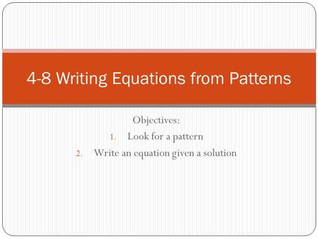 Objectives: 1. Look for a pattern 2. Write an equation given a solution 4-8 Writing Equations from Patterns.