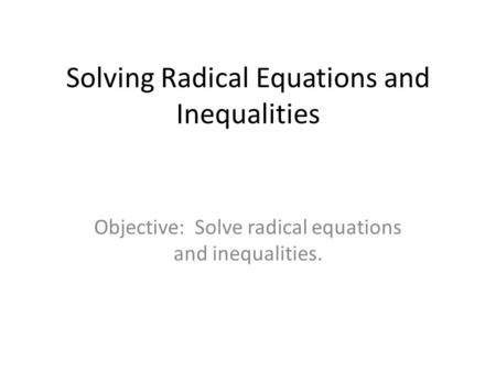 Solving Radical Equations and Inequalities Objective: Solve radical equations and inequalities.
