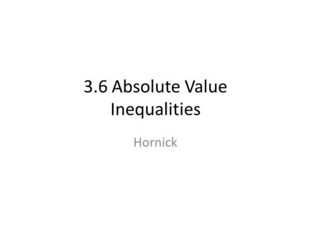 3.6 Absolute Value Inequalities Hornick. Warm Up Solve each inequality and graph the solution. 1. x + 7 < 4 2. 3. 5 + 2x > 1 14x ≥ 28 x < –3 –5 –4 –3–2.