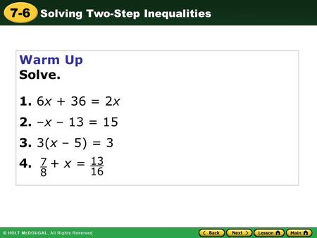Solving Two-Step Inequalities 7-6 Warm Up Solve. 1. 6x + 36 = 2x 2. –x – 13 = 15 3. 3(x – 5) = 3 4. + x = 7 8 13 16.