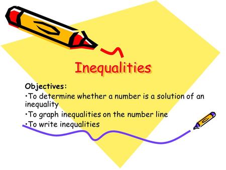 Inequalities Inequalities Objectives: To determine whether a number is a solution of an inequality To graph inequalities on the number line To write inequalities.