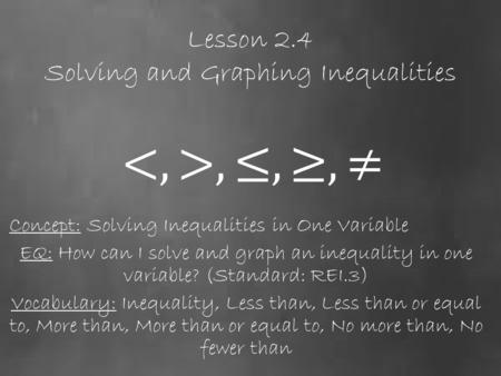 Lesson 2.4 Solving and Graphing Inequalities Concept: Solving Inequalities in One Variable EQ: How can I solve and graph an inequality in one variable?
