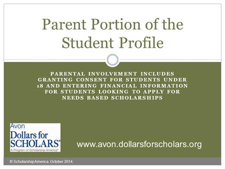 PARENTAL INVOLVEMENT INCLUDES GRANTING CONSENT FOR STUDENTS UNDER 18 AND ENTERING FINANCIAL INFORMATION FOR STUDENTS LOOKING TO APPLY FOR NEEDS BASED SCHOLARSHIPS.