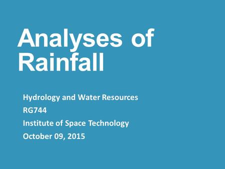Analyses of Rainfall Hydrology and Water Resources RG744 Institute of Space Technology October 09, 2015.