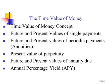 Slide 1 The Time Value of Money Time Value of Money Concept Future and Present Values of single payments Future and Present values of periodic payments.