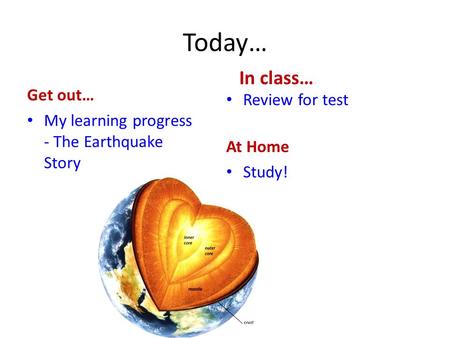 Today… Get out… My learning progress - The Earthquake Story In class… Review for test At Home Study!